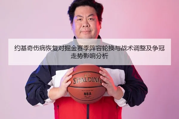 约基奇伤病恢复对掘金赛季阵容轮换与战术调整及争冠走势影响分析