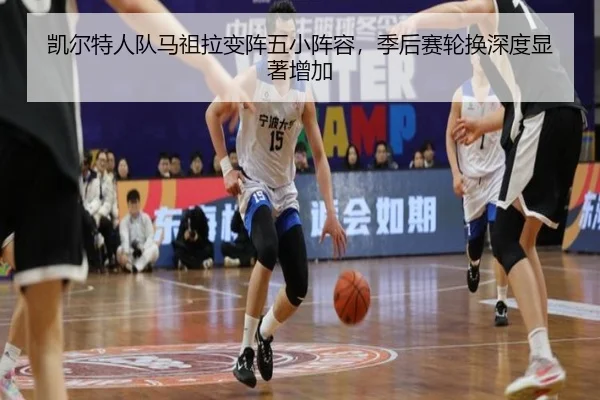 凯尔特人队马祖拉变阵五小阵容，季后赛轮换深度显著增加