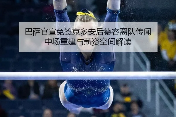 巴萨官宣免签京多安后德容离队传闻 中场重建与薪资空间解读
