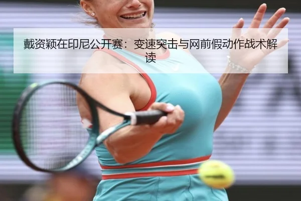 戴资颖在印尼公开赛：变速突击与网前假动作战术解读