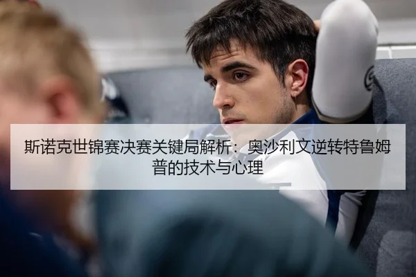 斯诺克世锦赛决赛关键局解析：奥沙利文逆转特鲁姆普的技术与心理
